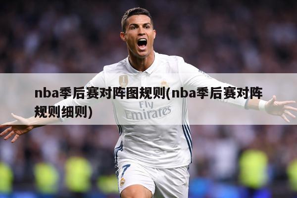nba季后赛对阵图规则(nba季后赛对阵规则细则)