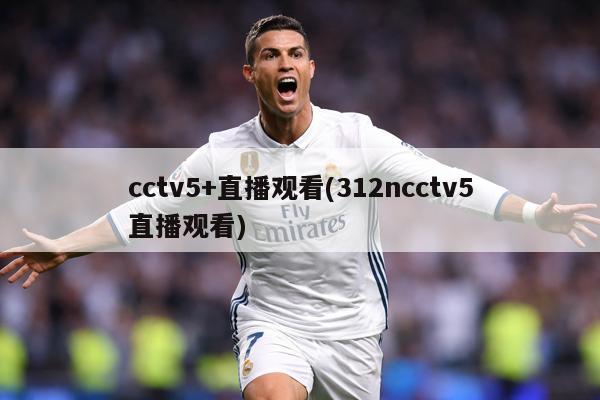 cctv5+直播观看(312ncctv5直播观看)