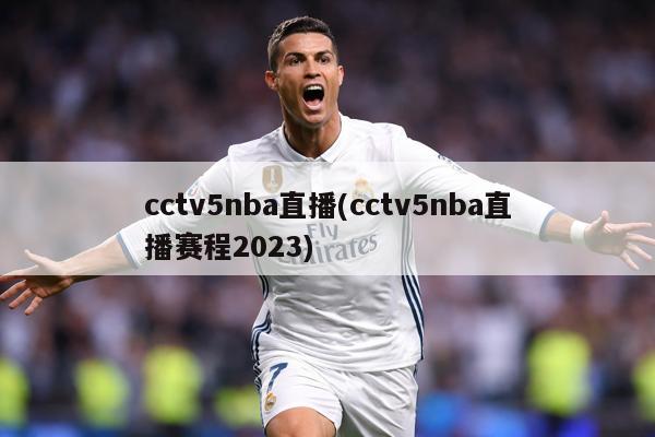 cctv5nba直播(cctv5nba直播赛程2023)