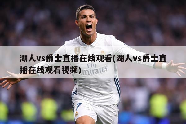 湖人vs爵士直播在线观看(湖人vs爵士直播在线观看视频)