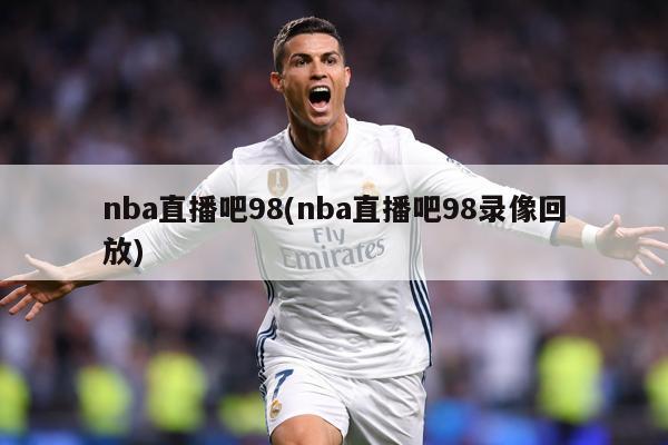 nba直播吧98(nba直播吧98录像回放)