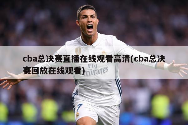 cba总决赛直播在线观看高清(cba总决赛回放在线观看)