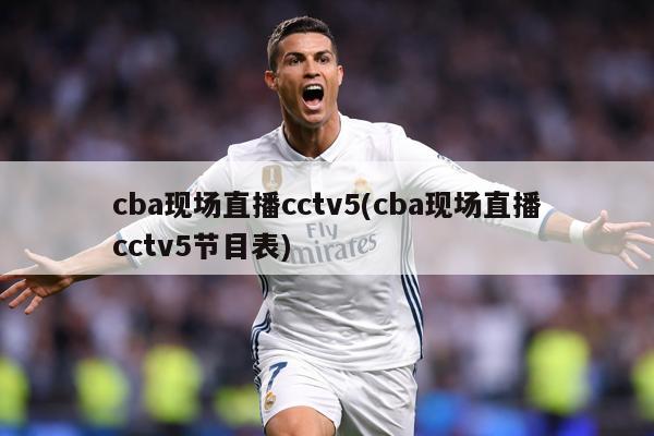 cba现场直播cctv5(cba现场直播cctv5节目表)