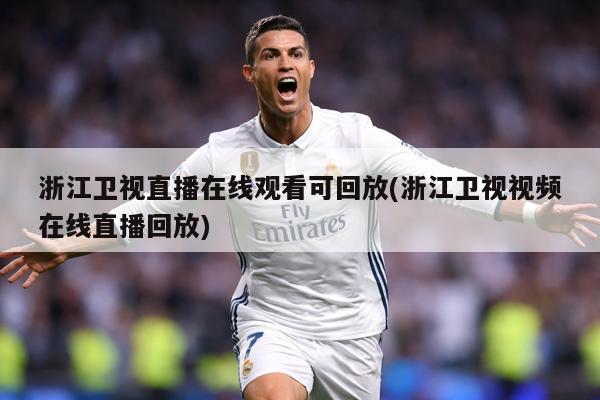 浙江卫视直播在线观看可回放(浙江卫视视频在线直播回放)
