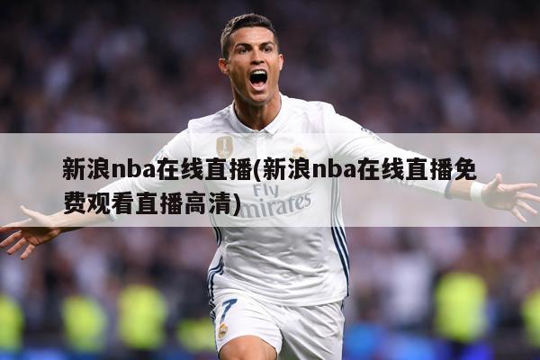 新浪nba在线直播(新浪nba在线直播免费观看直播高清)