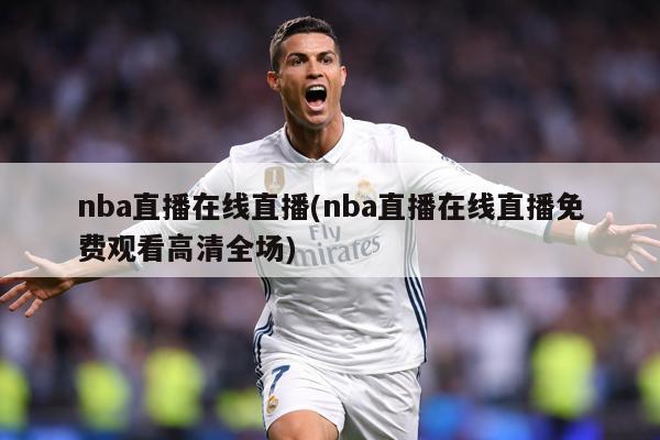 nba直播在线直播(nba直播在线直播免费观看高清全场)
