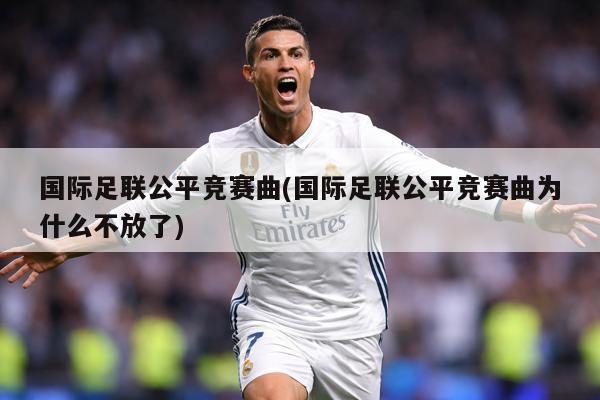 国际足联公平竞赛曲(国际足联公平竞赛曲为什么不放了)
