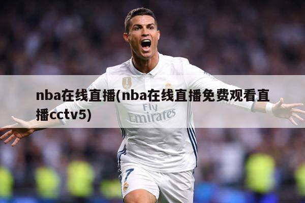 nba在线直播(nba在线直播免费观看直播cctv5)
