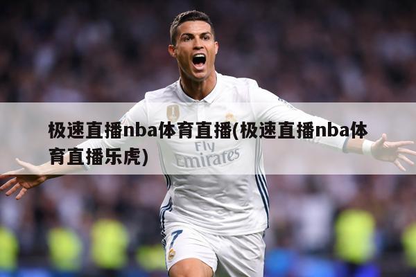 极速直播nba体育直播(极速直播nba体育直播乐虎)