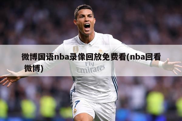 微博国语nba录像回放免费看(nba回看 微博)