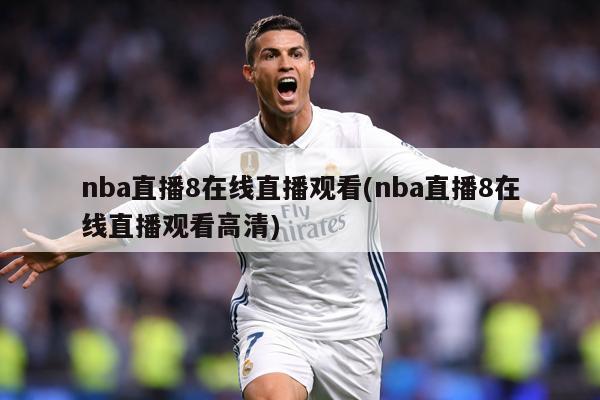 nba直播8在线直播观看(nba直播8在线直播观看高清)