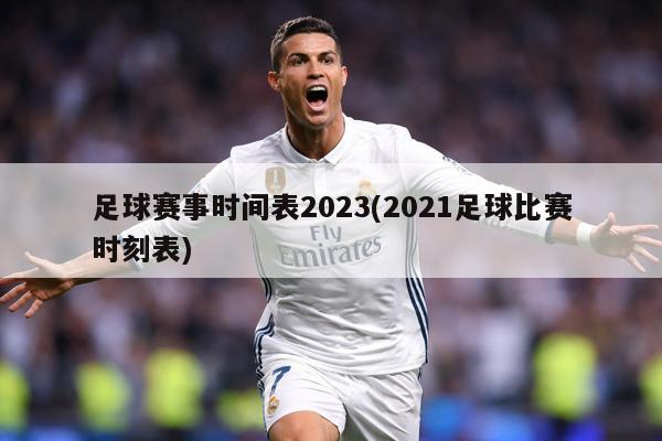 足球赛事时间表2023(2021足球比赛时刻表)