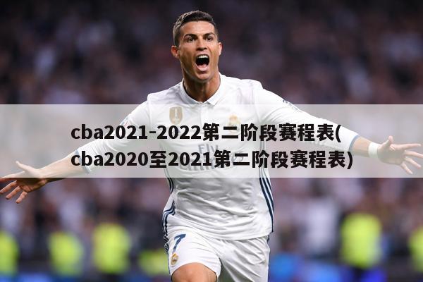 cba2021-2022第二阶段赛程表(cba2020至2021第二阶段赛程表)