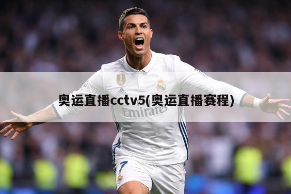 奥运直播cctv5(奥运直播赛程)