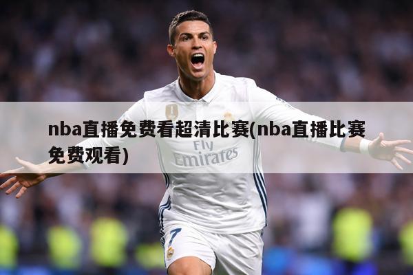 nba直播免费看超清比赛(nba直播比赛免费观看)