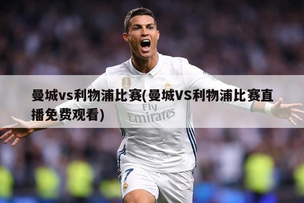 曼城vs利物浦比赛(曼城VS利物浦比赛直播免费观看)