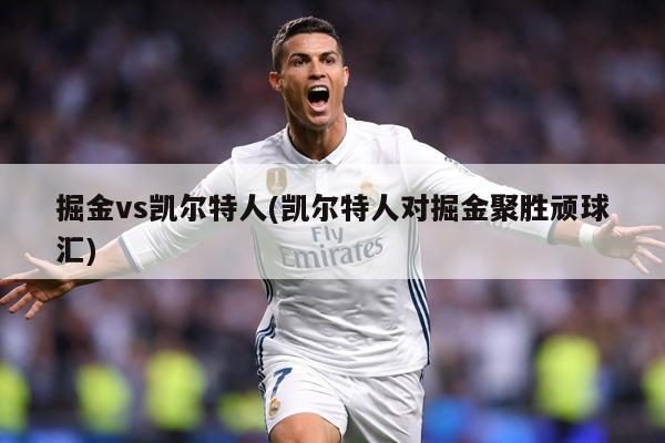 掘金vs凯尔特人(凯尔特人对掘金聚胜顽球汇)