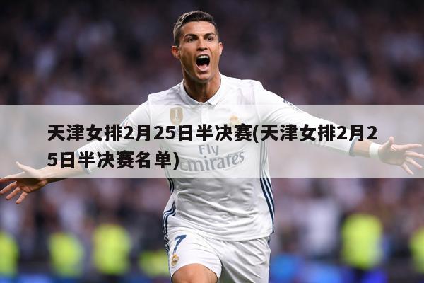 天津女排2月25日半决赛(天津女排2月25日半决赛名单)