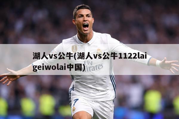湖人vs公牛(湖人vs公牛1122laigeiwolai中国)