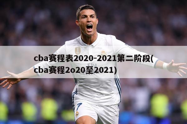 cba赛程表2020-2021第二阶段(cba赛程2o20至2021)