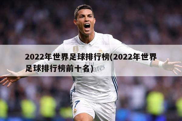 2022年世界足球排行榜(2022年世界足球排行榜前十名)