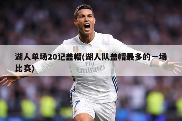 湖人单场20记盖帽(湖人队盖帽最多的一场比赛)
