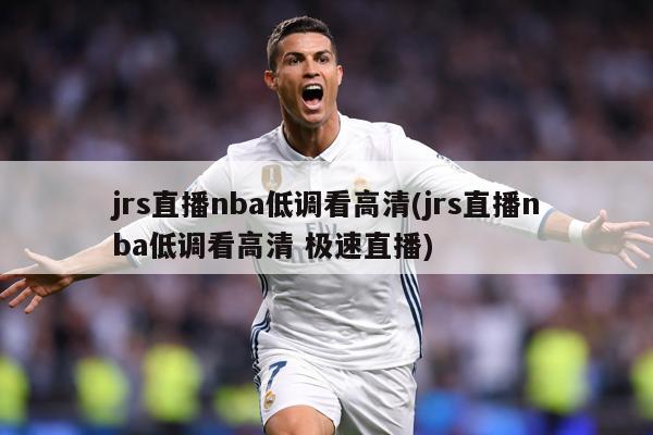 jrs直播nba低调看高清(jrs直播nba低调看高清 极速直播)
