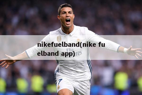 nikefuelband(nike fuelband app)