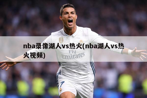 nba录像湖人vs热火(nba湖人vs热火视频)
