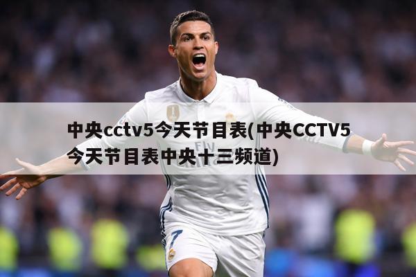 中央cctv5今天节目表(中央CCTV5今天节目表中央十三频道)