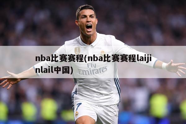nba比赛赛程(nba比赛赛程laijinlail中国)