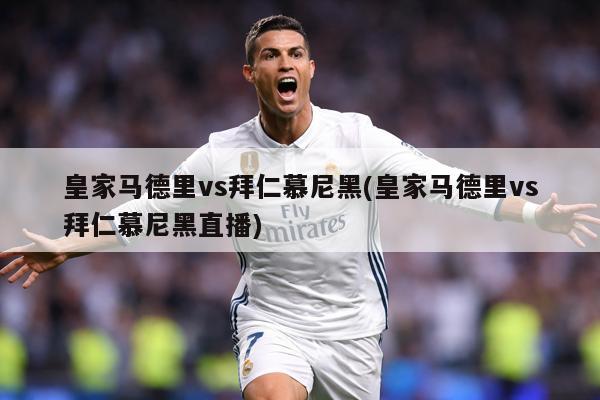 皇家马德里vs拜仁慕尼黑(皇家马德里vs拜仁慕尼黑直播)