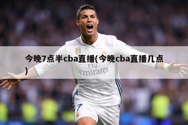 今晚7点半cba直播(今晚cba直播几点)