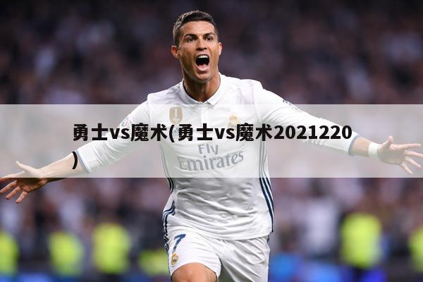 勇士vs魔术(勇士vs魔术2021220)
