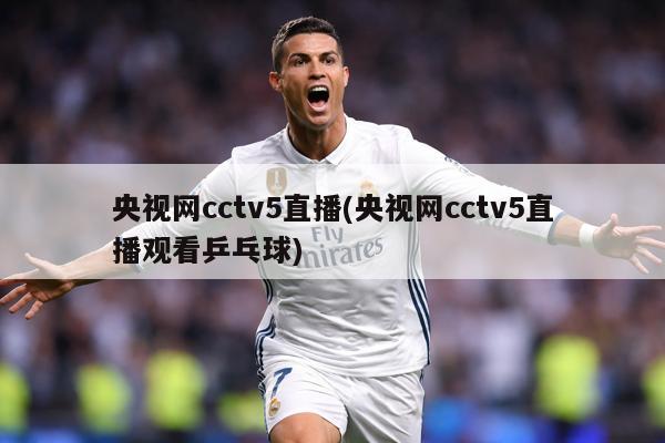 央视网cctv5直播(央视网cctv5直播观看乒乓球)