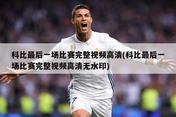 科比最后一场比赛完整视频高清(科比最后一场比赛完整视频高清无水印)
