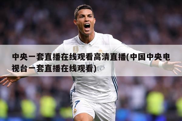 中央一套直播在线观看高清直播(中国中央电视台一套直播在线观看)