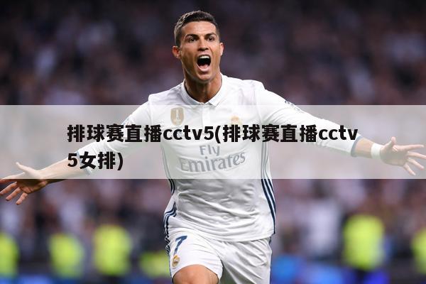 排球赛直播cctv5(排球赛直播cctv5女排)