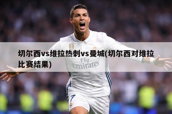 切尔西vs维拉热刺vs曼城(切尔西对维拉比赛结果)