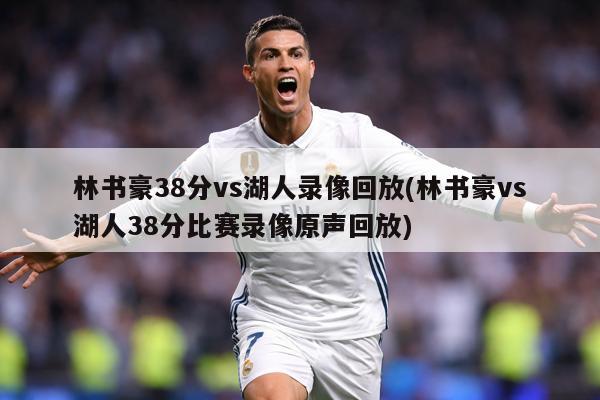 林书豪38分vs湖人录像回放(林书豪vs湖人38分比赛录像原声回放)