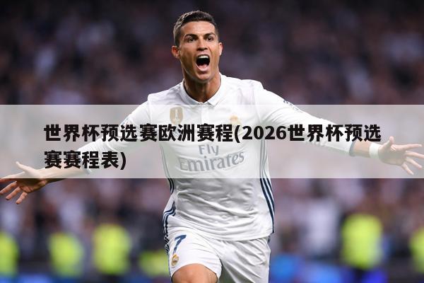 世界杯预选赛欧洲赛程(2026世界杯预选赛赛程表)