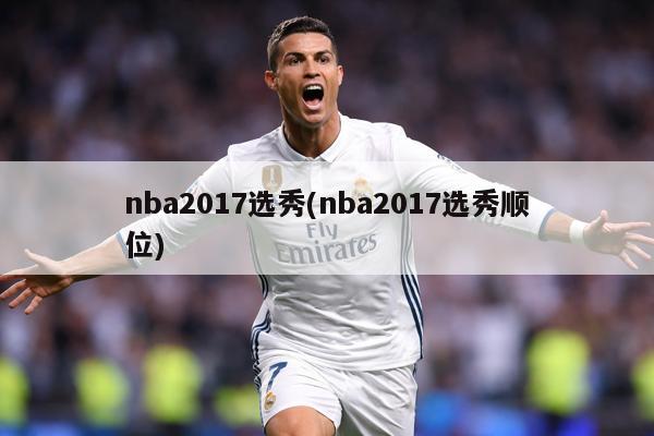 nba2017选秀(nba2017选秀顺位)