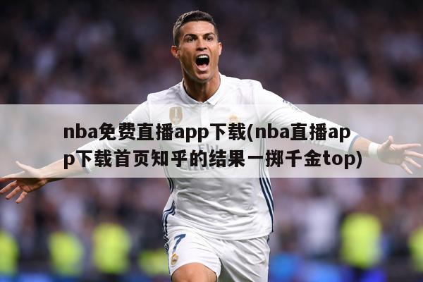 nba免费直播app下载(nba直播app下载首页知乎的结果一掷千金top)