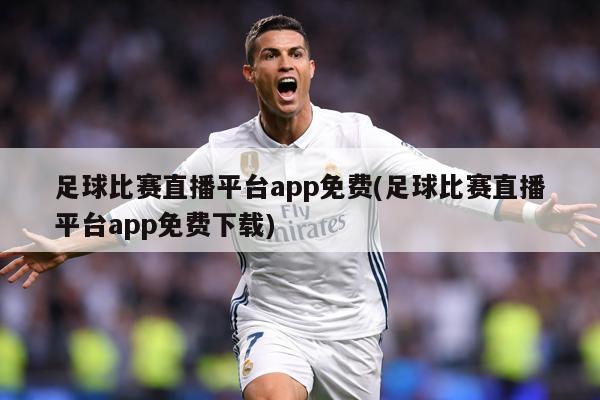 足球比赛直播平台app免费(足球比赛直播平台app免费下载)