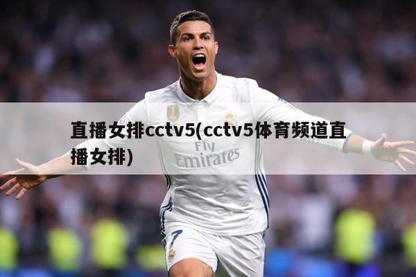 直播女排cctv5(cctv5体育频道直播女排)