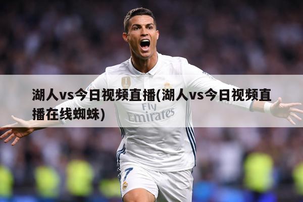 湖人vs今日视频直播(湖人vs今日视频直播在线蜘蛛)