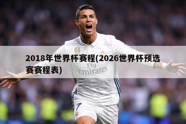 2018年世界杯赛程(2026世界杯预选赛赛程表)
