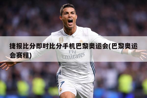 捷报比分即时比分手机巴黎奥运会(巴黎奥运会赛程)