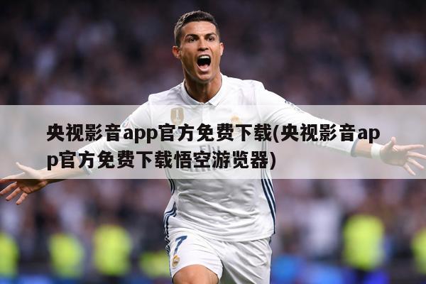 央视影音app官方免费下载(央视影音app官方免费下载悟空游览器)