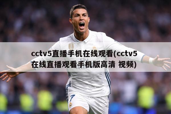 cctv5直播手机在线观看(cctv5 在线直播观看手机版高清 视频)
